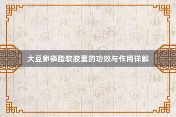 大豆卵磷脂软胶囊的功效与作用详解