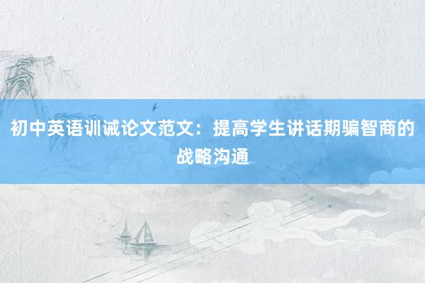 初中英语训诫论文范文：提高学生讲话期骗智商的战略沟通